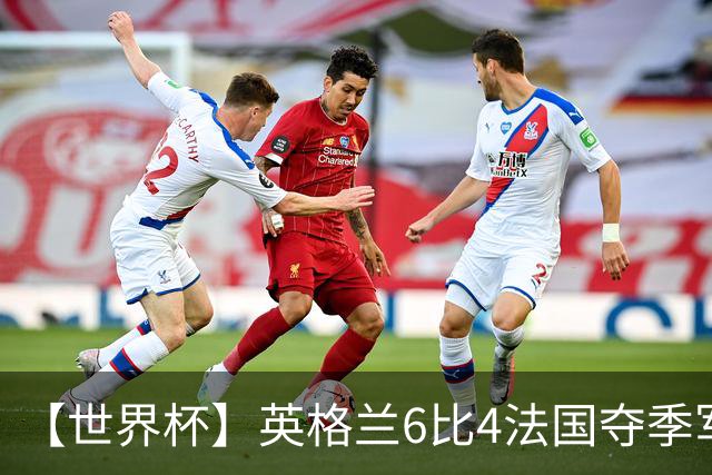 【世界杯】英格兰6比4法国夺季军，姆总双响金靴在望
