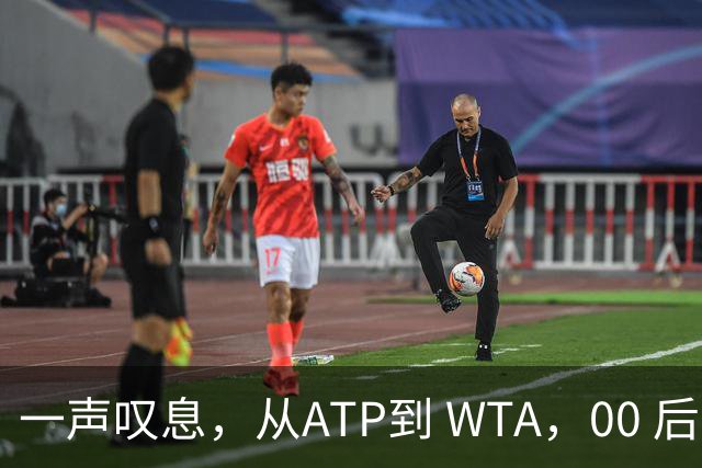 一声叹息，从ATP到 WTA，00 后、05后首冠选手，竟大多已成路人