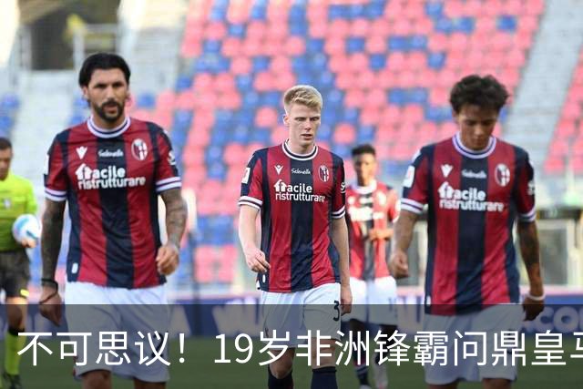 不可思议！19岁非洲锋霸问鼎皇马1.4亿队史标王！3年前还是高中生