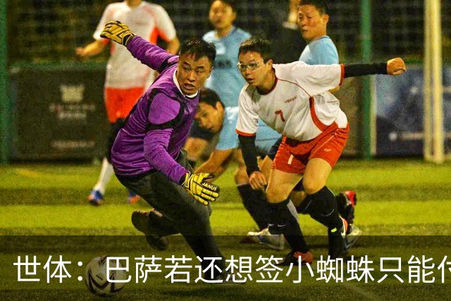 世体：巴萨若还想签小蜘蛛只能付5亿欧解约金，马竞希望他留队