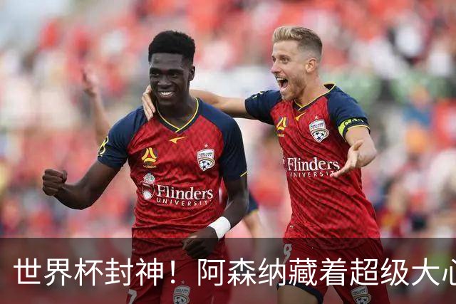 世界杯封神！阿森纳藏着超级大心脏！完美替代特罗萨德