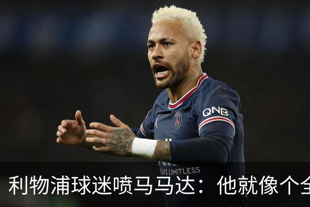 利物浦球迷喷马马达：他就像个全息投影，根本无法取代阿利松