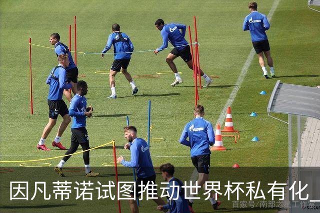 因凡蒂诺试图推动世界杯私有化 利益团体涉及特朗普家族