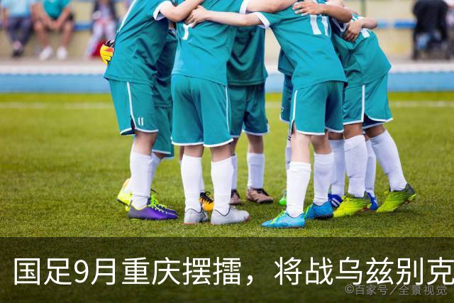 国足9月重庆摆擂，将战乌兹别克、朝鲜等四队