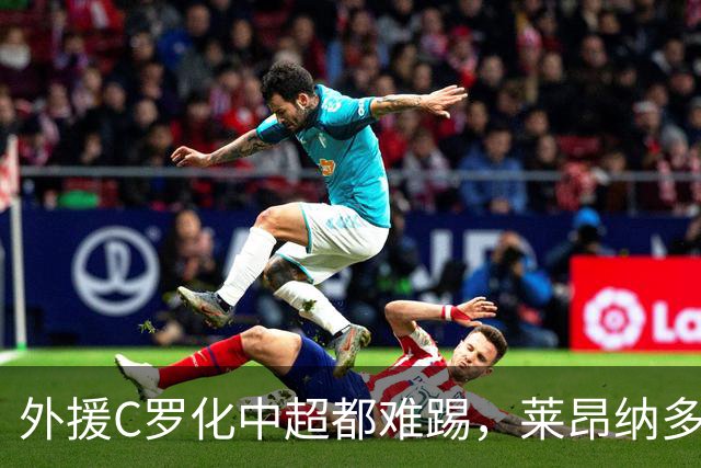 外援C罗化中超都难踢，莱昂纳多成上海海港最大难题