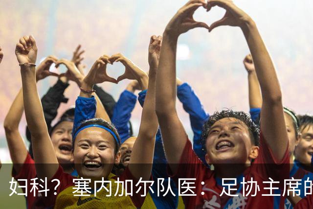 妇科？塞内加尔队医：足协主席的话令人震惊 我早有运动学位