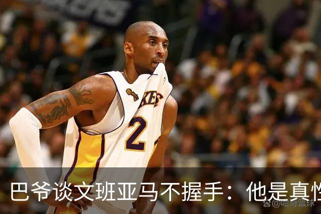 巴爷谈文班亚马不握手：他是真性情 根本不在乎美国的这些规矩