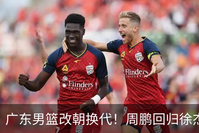 广东男篮改朝换代！周鹏回归徐杰有意离队，徐昕事情复杂，外援续约权将被出售！