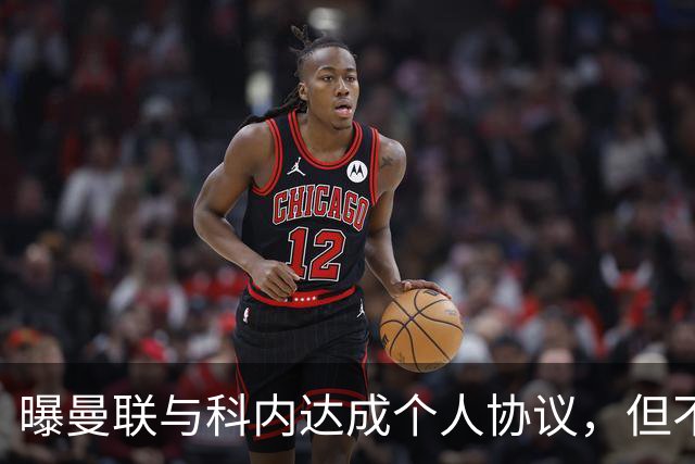 曝曼联与科内达成个人协议，但不愿6000万签！两英超铁腰亦是候选