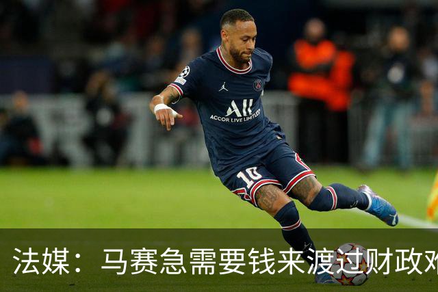 法媒：马赛急需要钱来渡过财政难关，霍伊别尔拒绝纽卡让老板愤怒