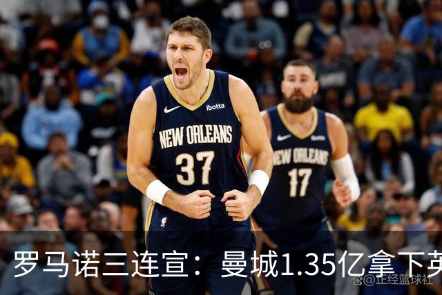 罗马诺三连宣：曼城1.35亿拿下英格兰巨星，拜仁曼联大交易