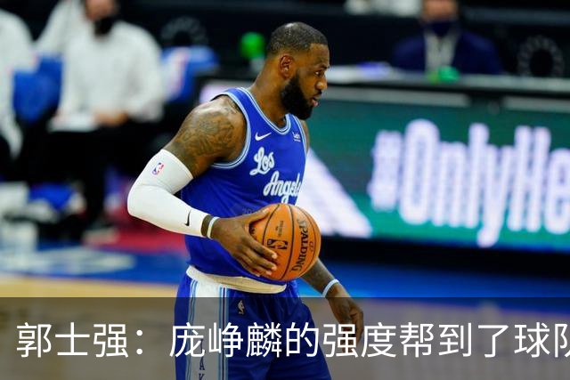 郭士强：庞峥麟的强度帮到了球队 杨瀚森的进步对我们非常重要