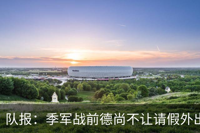 队报：季军战前德尚不让请假外出，姆巴佩预计出战冲击世界杯金靴
