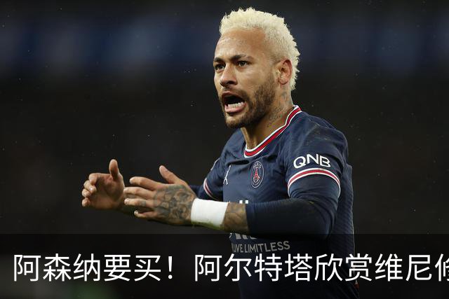 阿森纳要买！阿尔特塔欣赏维尼修斯，想开出比皇马高的薪资满足他