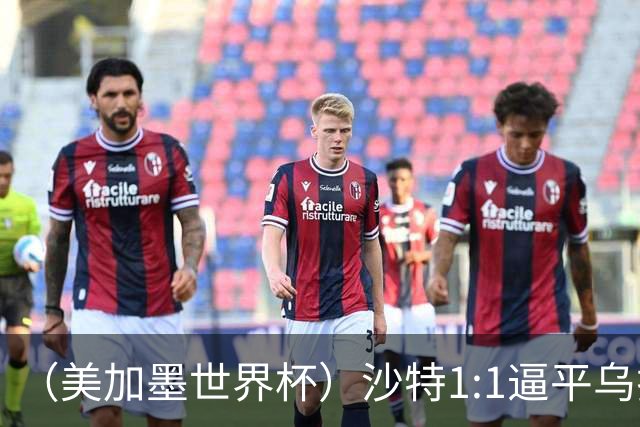 （美加墨世界杯）沙特1:1逼平乌拉圭 伊朗2:2战平新西兰