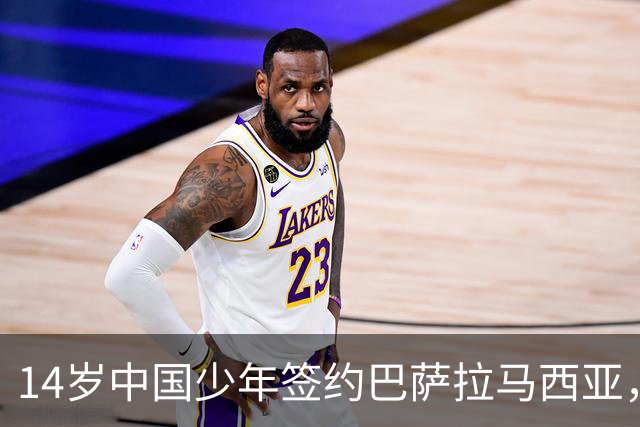14岁中国少年签约巴萨拉马西亚，中国足球留洋迎来破圈时刻