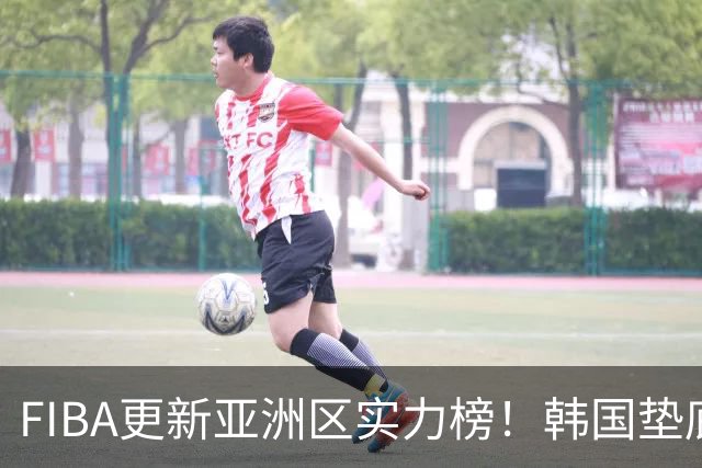 FIBA更新亚洲区实力榜！韩国垫底，日本第六，中国台北第八，中国男篮被高估！